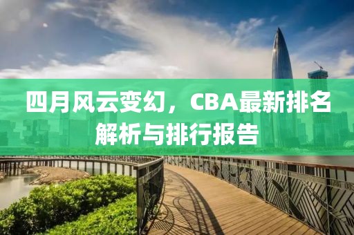 四月风云变幻，CBA最新排名解析与排行报告