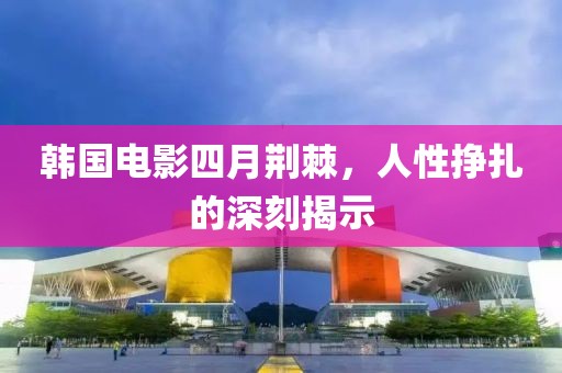韩国电影四月荆棘，人性挣扎的深刻揭示