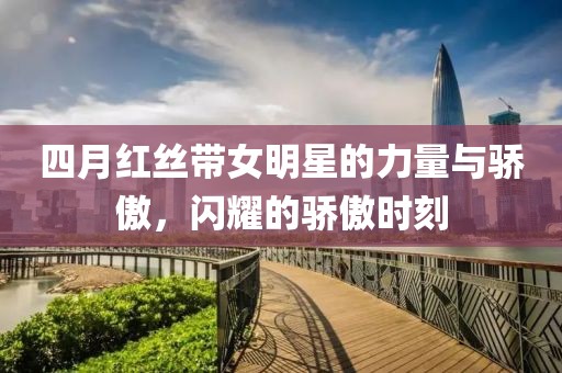 四月红丝带女明星的力量与骄傲，闪耀的骄傲时刻