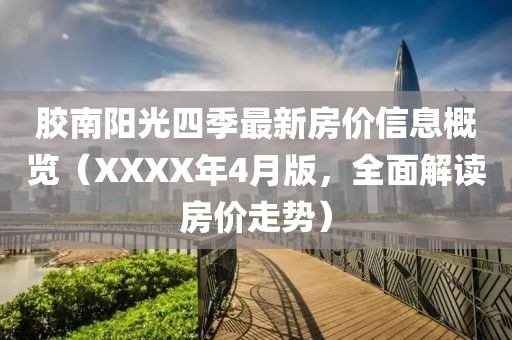 胶南阳光四季最新房价信息概览（XXXX年4月版，全面解读房价走势）