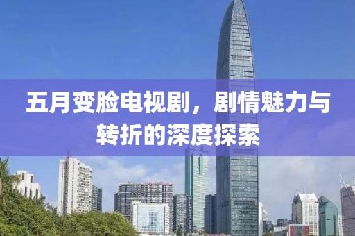 五月变脸电视剧，剧情魅力与转折的深度探索