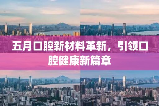 五月口腔新材料革新，引领口腔健康新篇章