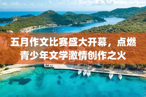 五月作文比赛盛大开幕，点燃青少年文学激情创作之火