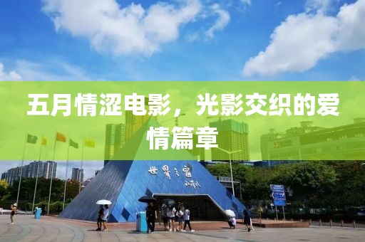 五月情涩电影，光影交织的爱情篇章