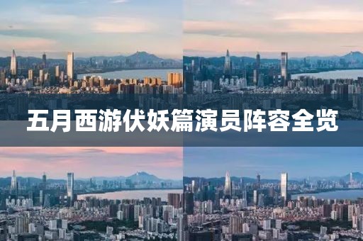 五月西游伏妖篇演员阵容全览
