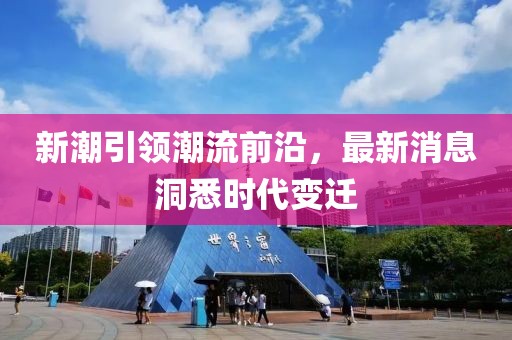 新潮引领潮流前沿，最新消息洞悉时代变迁
