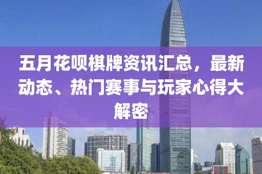 五月花呗棋牌资讯汇总，最新动态、热门赛事与玩家心得大解密