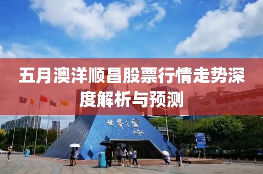 五月澳洋顺昌股票行情走势深度解析与预测