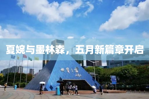 夏婉与墨林森，五月新篇章开启