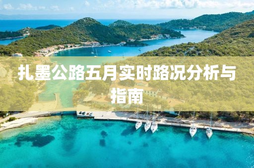 扎墨公路五月实时路况分析与指南