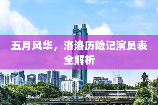 五月风华，洛洛历险记演员表全解析