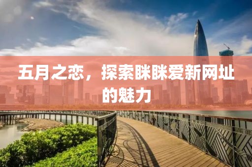 五月之恋，探索眯眯爱新网址的魅力