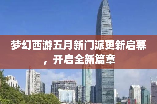 梦幻西游五月新门派更新启幕，开启全新篇章
