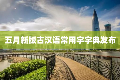 五月新版古汉语常用字字典发布