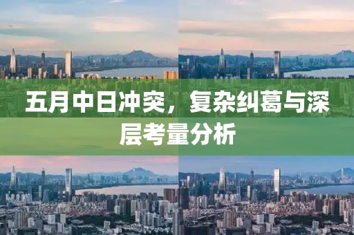 五月中日冲突，复杂纠葛与深层考量分析