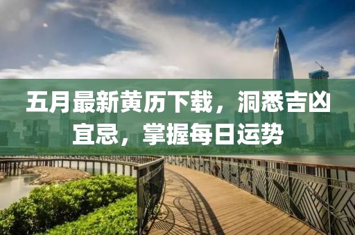 五月最新黄历下载，洞悉吉凶宜忌，掌握每日运势