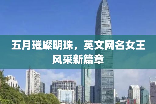 五月璀璨明珠，英文网名女王风采新篇章