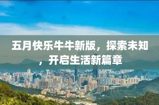五月快乐牛牛新版，探索未知，开启生活新篇章