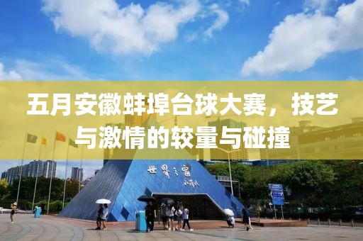 五月安徽蚌埠台球大赛，技艺与激情的较量与碰撞