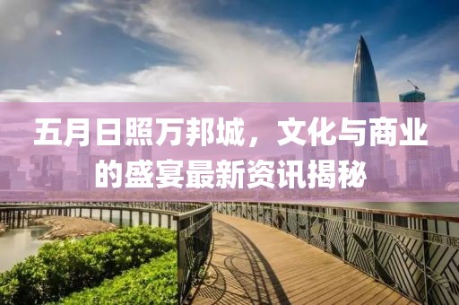 五月日照万邦城，文化与商业的盛宴最新资讯揭秘
