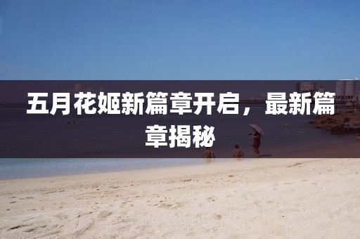 五月花姬新篇章开启，最新篇章揭秘