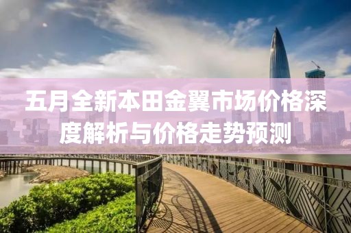 五月全新本田金翼市场价格深度解析与价格走势预测