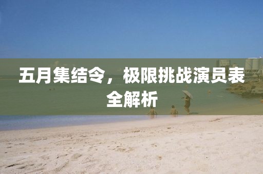 五月集结令，极限挑战演员表全解析