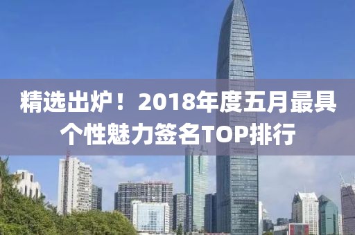 精选出炉！2018年度五月最具个性魅力签名TOP排行