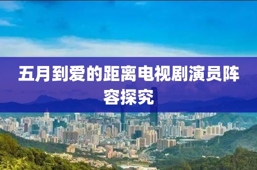 五月到爱的距离电视剧演员阵容探究