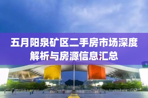 五月阳泉矿区二手房市场深度解析与房源信息汇总
