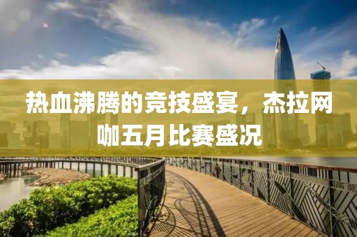 热血沸腾的竞技盛宴，杰拉网咖五月比赛盛况