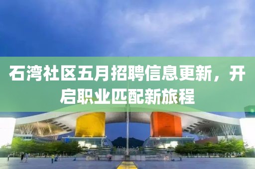 石湾社区五月招聘信息更新，开启职业匹配新旅程