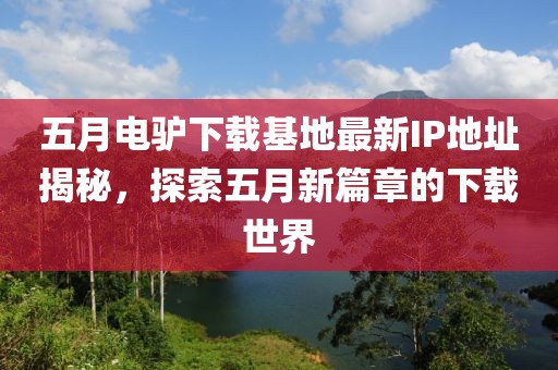 五月电驴下载基地最新IP地址揭秘，探索五月新篇章的下载世界