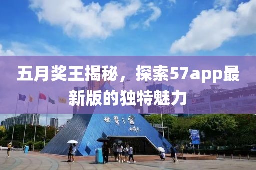 五月奖王揭秘，探索57app最新版的独特魅力