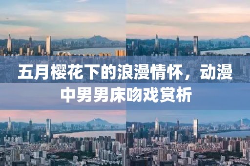 五月樱花下的浪漫情怀，动漫中男男床吻戏赏析