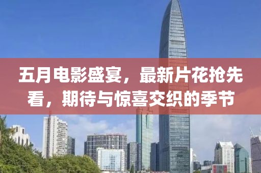 五月电影盛宴，最新片花抢先看，期待与惊喜交织的季节