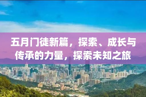 五月门徒新篇，探索、成长与传承的力量，探索未知之旅