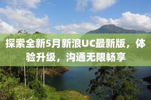 探索全新5月新浪UC最新版，体验升级，沟通无限畅享