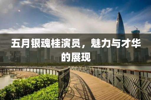 五月银魂桂演员，魅力与才华的展现