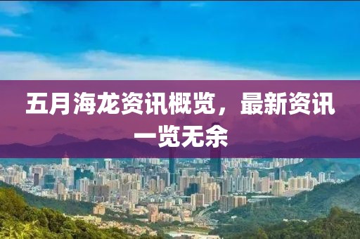 五月海龙资讯概览，最新资讯一览无余