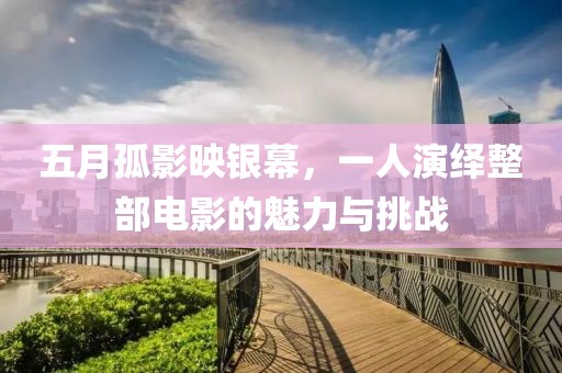 五月孤影映银幕，一人演绎整部电影的魅力与挑战