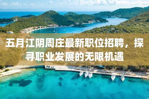 五月江阴周庄最新职位招聘，探寻职业发展的无限机遇