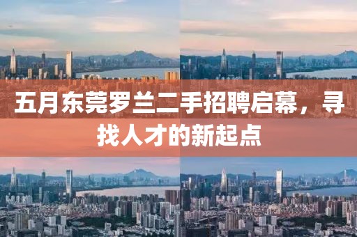 五月东莞罗兰二手招聘启幕，寻找人才的新起点