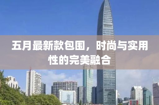 五月最新款包围，时尚与实用性的完美融合