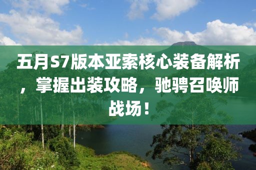 五月S7版本亚索核心装备解析，掌握出装攻略，驰骋召唤师战场！