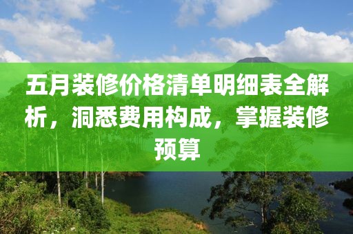 五月装修价格清单明细表全解析，洞悉费用构成，掌握装修预算