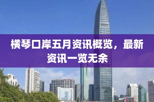 横琴口岸五月资讯概览，最新资讯一览无余