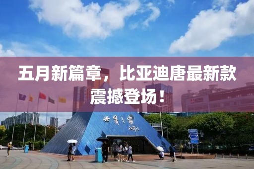 五月新篇章，比亚迪唐最新款震撼登场！