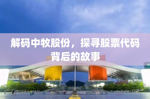 解码中牧股份，探寻股票代码背后的故事