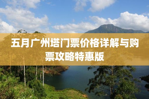 五月广州塔门票价格详解与购票攻略特惠版